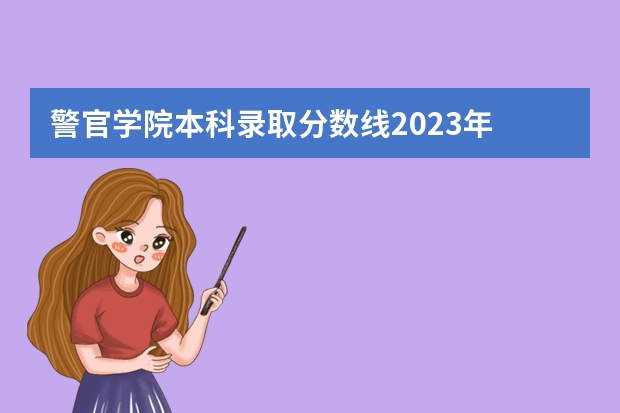 警官学院本科录取分数线2023年 2023年各省高考警察院校录取分数线一览表